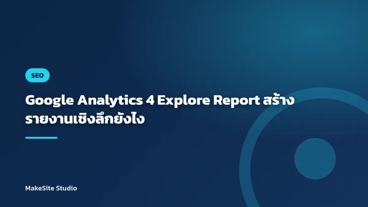 Google Analytics 4 Explore Report สร้างรายงานเชิงลึกยังไง